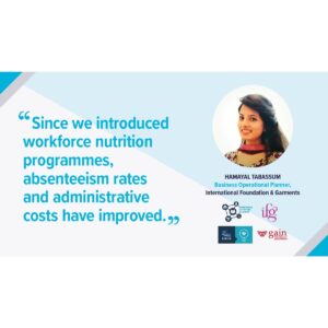 Hamayal Tabassum, Business Operational Planner at International Foundation & Garments: since we introduced the Workforce Nutrition programme absenteeism rate have improved